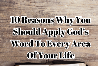 10 Reasons Why You Should Apply God’s Word to Every Area of Your Life